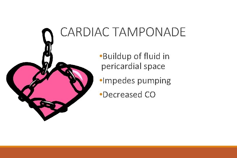 CARDIAC TAMPONADE • Buildup of fluid in pericardial space • Impedes pumping • Decreased