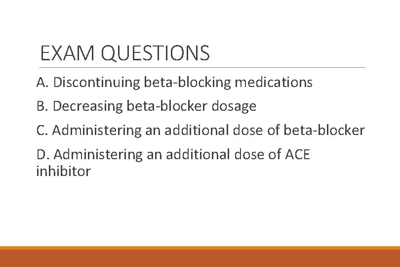 EXAM QUESTIONS A. Discontinuing beta-blocking medications B. Decreasing beta-blocker dosage C. Administering an additional