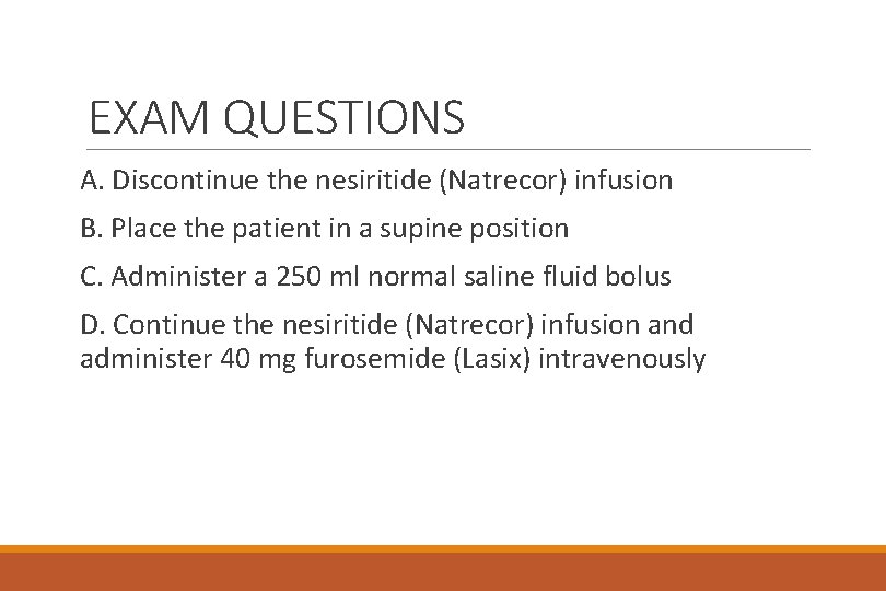 EXAM QUESTIONS A. Discontinue the nesiritide (Natrecor) infusion B. Place the patient in a