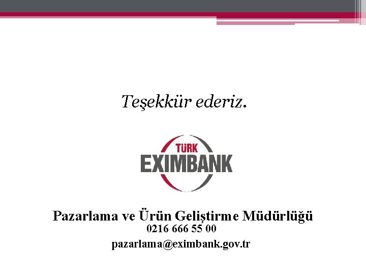 Teşekkür ederiz. Pazarlama ve Ürün Geliştirme Müdürlüğü 0216 666 55 00 pazarlama@eximbank. gov. tr