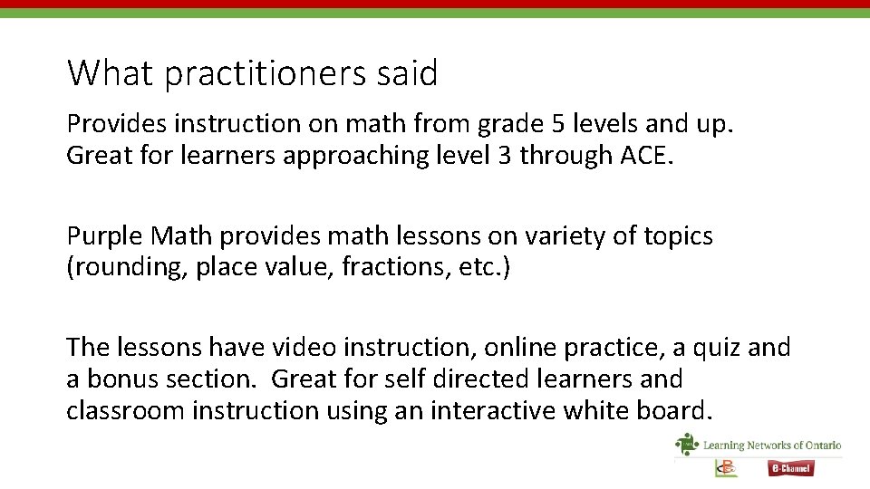 What practitioners said Provides instruction on math from grade 5 levels and up. Great