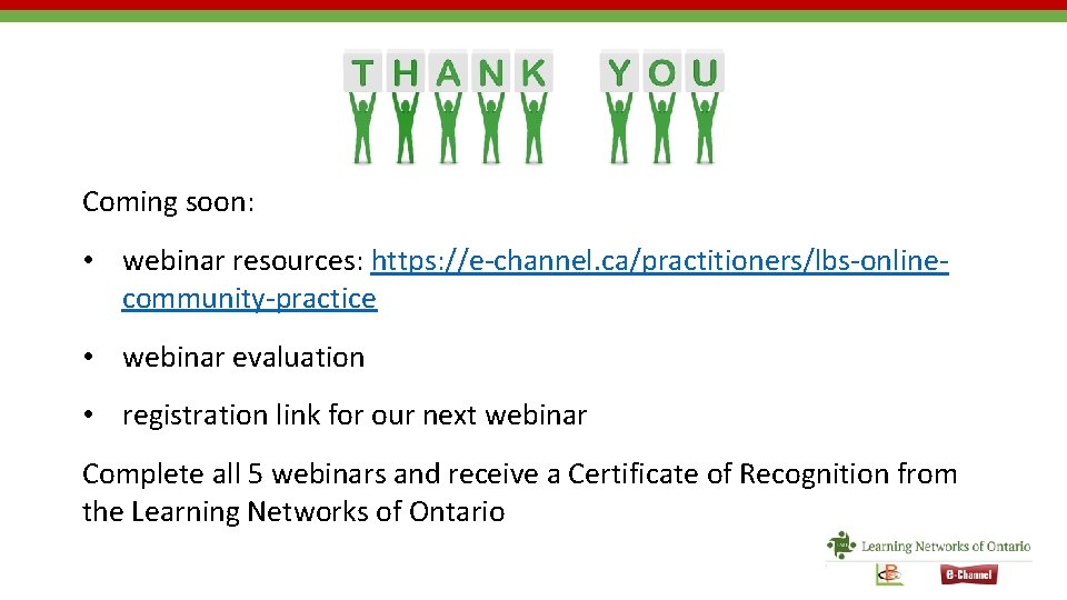 Coming soon: • webinar resources: https: //e-channel. ca/practitioners/lbs-onlinecommunity-practice • webinar evaluation • registration link