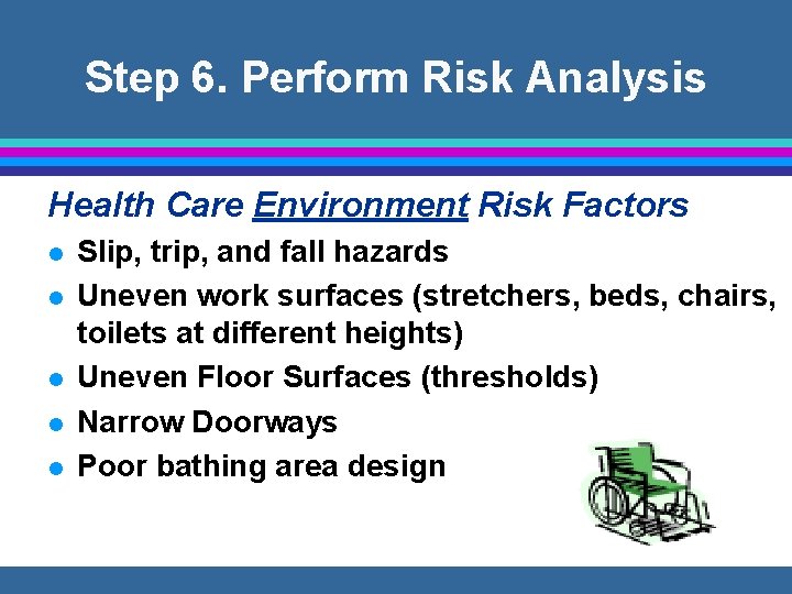Step 6. Perform Risk Analysis Health Care Environment Risk Factors l l l Slip,