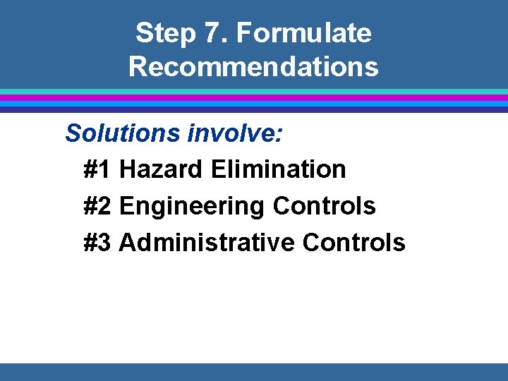Step 7. Formulate Recommendations Solutions involve: #1 Hazard Elimination #2 Engineering Controls #3 Administrative