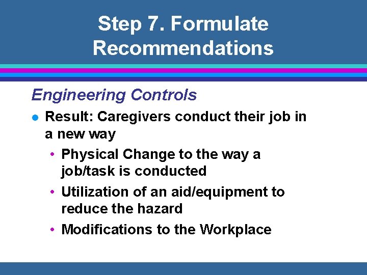 Step 7. Formulate Recommendations Engineering Controls l Result: Caregivers conduct their job in a