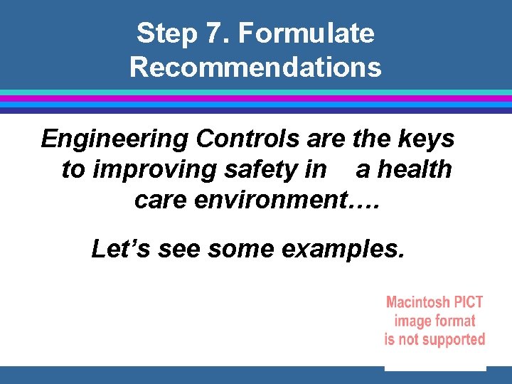 Step 7. Formulate Recommendations Engineering Controls are the keys to improving safety in a