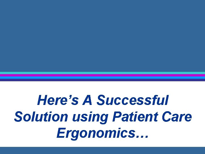 Here’s A Successful Solution using Patient Care Ergonomics… 