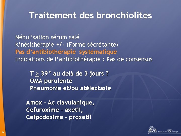 Traitement des bronchiolites Nébulisation sérum salé Kinésithérapie +/- (Forme sécrétante) Pas d’antibiothérapie systématique Indications