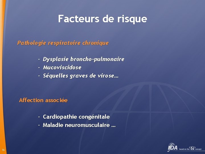 Facteurs de risque Pathologie respiratoire chronique - Dysplasie broncho-pulmonaire Mucoviscidose Séquelles graves de virose…