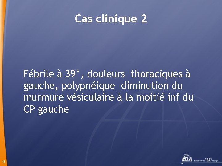 Cas clinique 2 Fébrile à 39°, douleurs thoraciques à gauche, polypnéique diminution du murmure