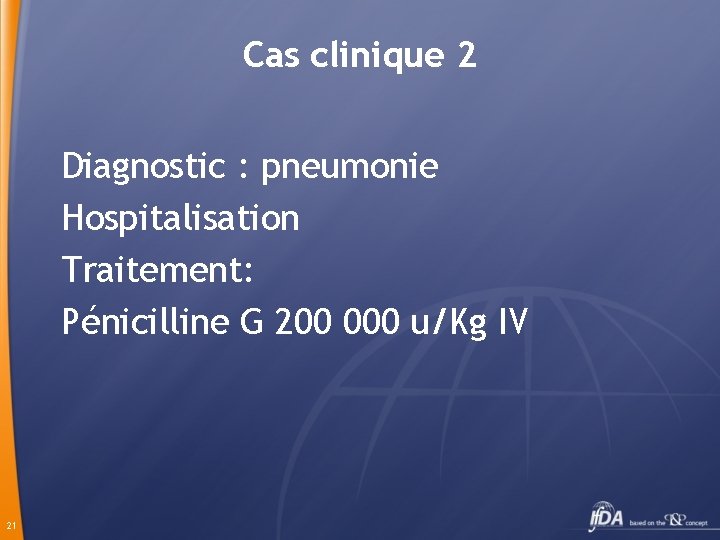 Cas clinique 2 Diagnostic : pneumonie Hospitalisation Traitement: Pénicilline G 200 000 u/Kg IV