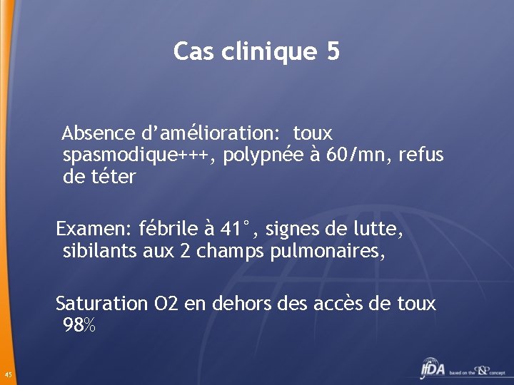 Cas clinique 5 Absence d’amélioration: toux spasmodique+++, polypnée à 60/mn, refus de téter Examen: