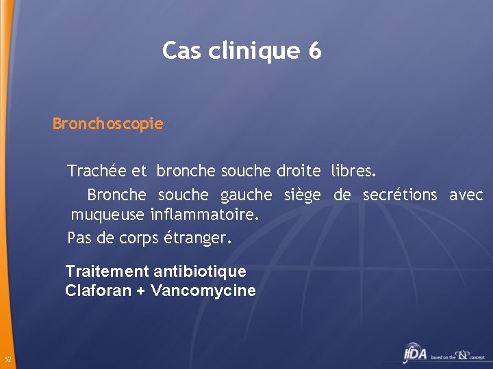 Cas clinique 6 Bronchoscopie Trachée et bronche souche droite libres. Bronche souche gauche siège