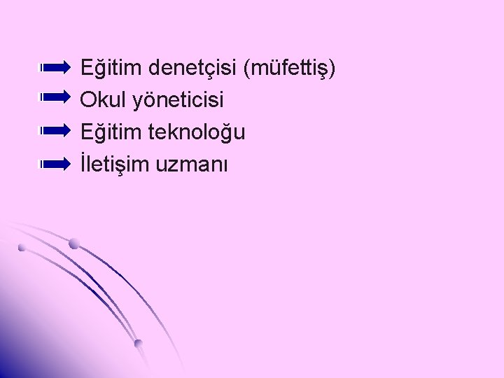 Eğitim denetçisi (müfettiş) Okul yöneticisi Eğitim teknoloğu İletişim uzmanı 