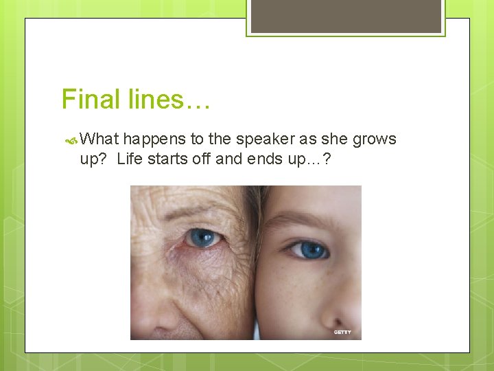 Final lines… What happens to the speaker as she grows up? Life starts off