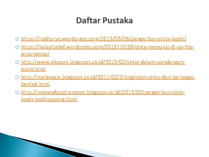 Daftar Pustaka � � � https: //raditaryo. wordpress. com/2013/03/26/pengertian-cinta-kasih/ https: //lailaallatief. wordpress. com/2012/10/28/cinta-menurut-dr-sarlitow-sarwono/ http: