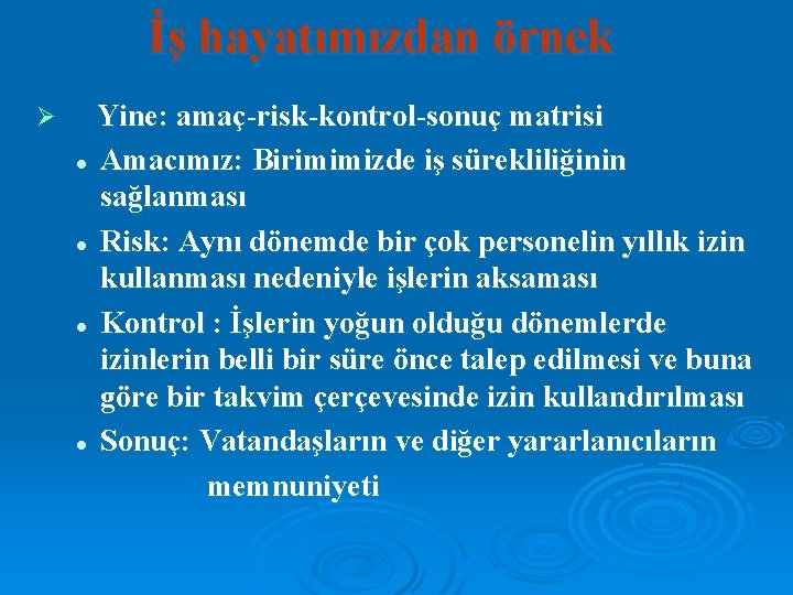 İş hayatımızdan örnek Ø Yine: amaç-risk-kontrol-sonuç matrisi l Amacımız: Birimimizde iş sürekliliğinin sağlanması l