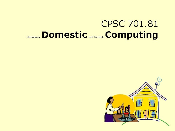 Ubiquitous, Domestic CPSC 701. 81 Computing and Tangible 