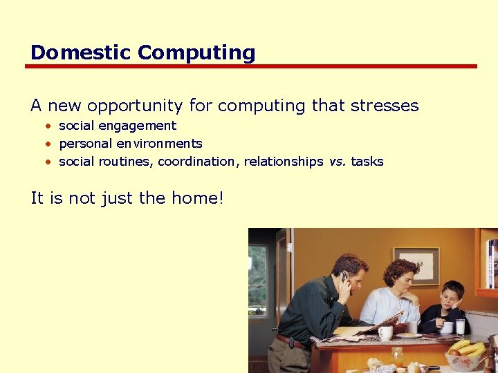 Domestic Computing A new opportunity for computing that stresses • social engagement • personal