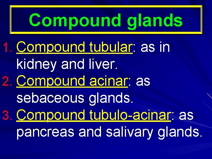 Compound glands 1. Compound tubular: as in kidney and liver. 2. Compound acinar: as