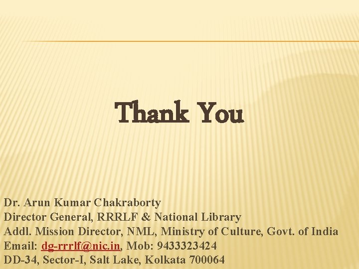 Thank You Dr. Arun Kumar Chakraborty Director General, RRRLF & National Library Addl. Mission