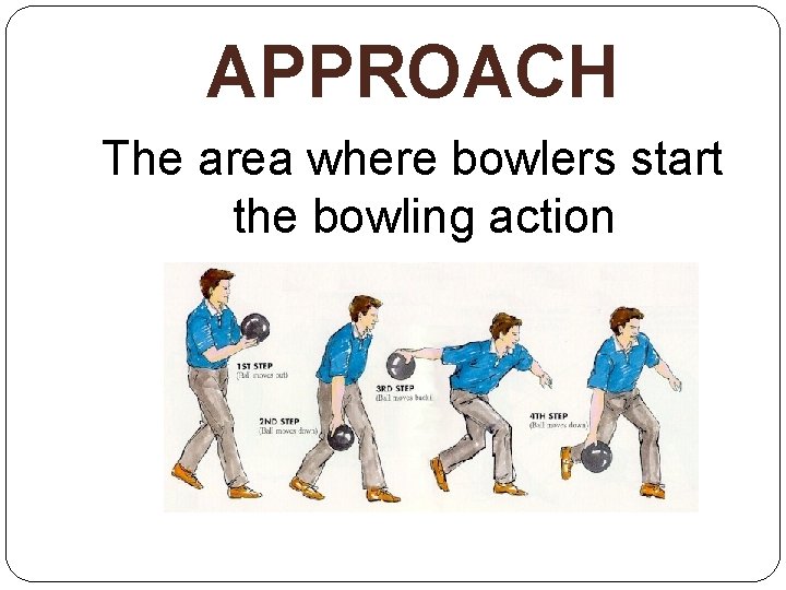 APPROACH The area where bowlers start the bowling action 