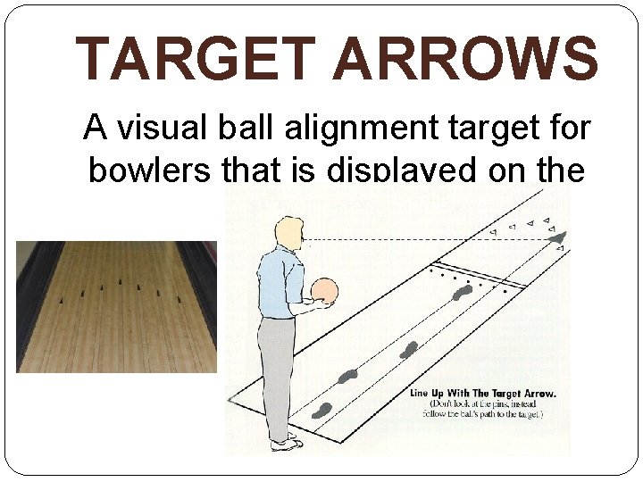 TARGET ARROWS A visual ball alignment target for bowlers that is displayed on the