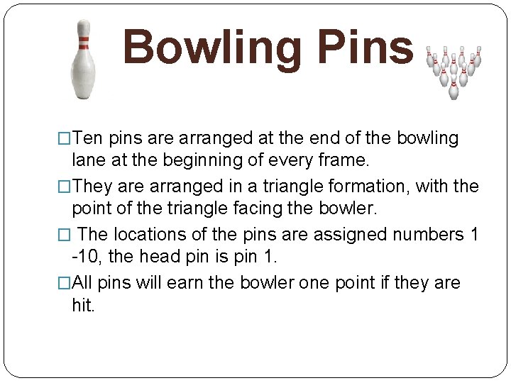 Bowling Pins �Ten pins are arranged at the end of the bowling lane at