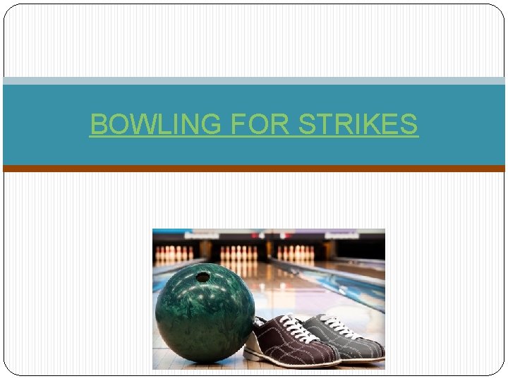 BOWLING FOR STRIKES 