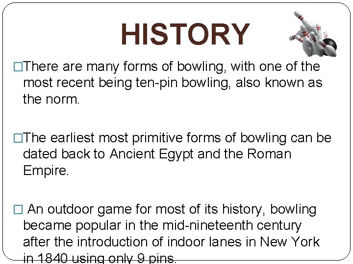 HISTORY �There are many forms of bowling, with one of the most recent being