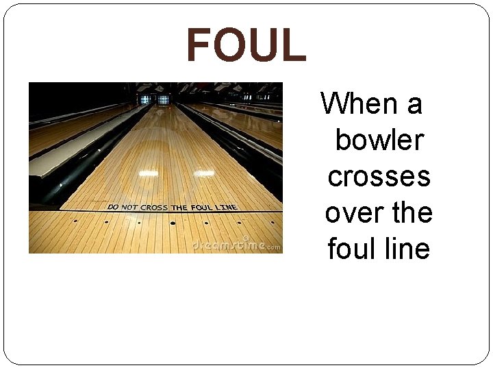 FOUL When a bowler crosses over the foul line 