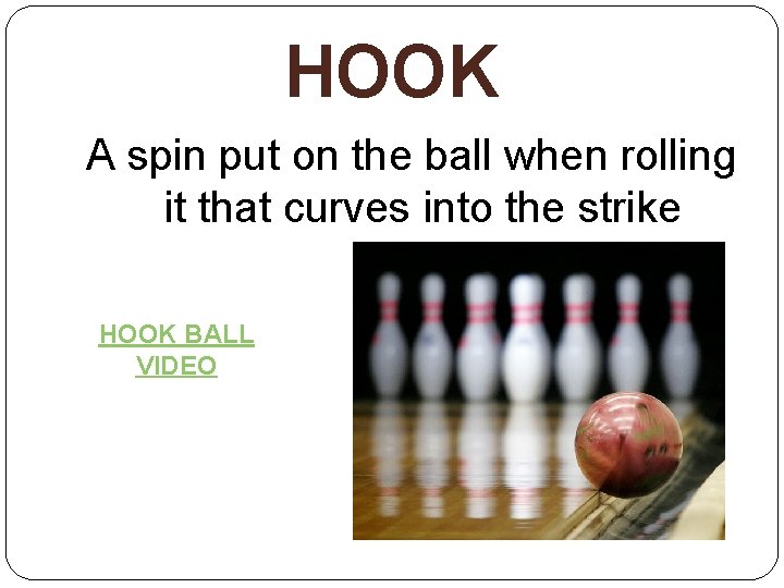 HOOK A spin put on the ball when rolling it that curves into the