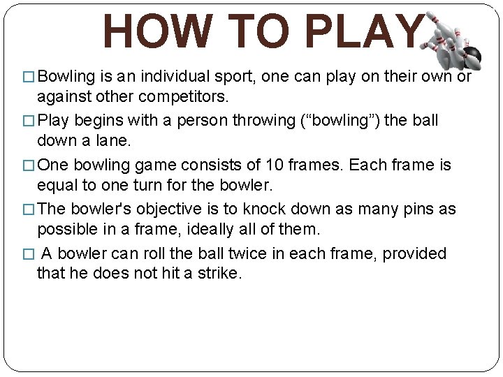 HOW TO PLAY � Bowling is an individual sport, one can play on their