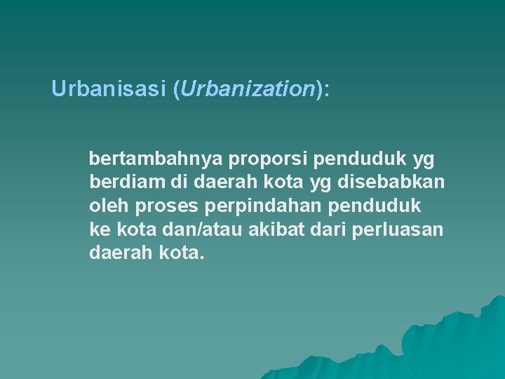 Urbanisasi (Urbanization): bertambahnya proporsi penduduk yg berdiam di daerah kota yg disebabkan oleh proses