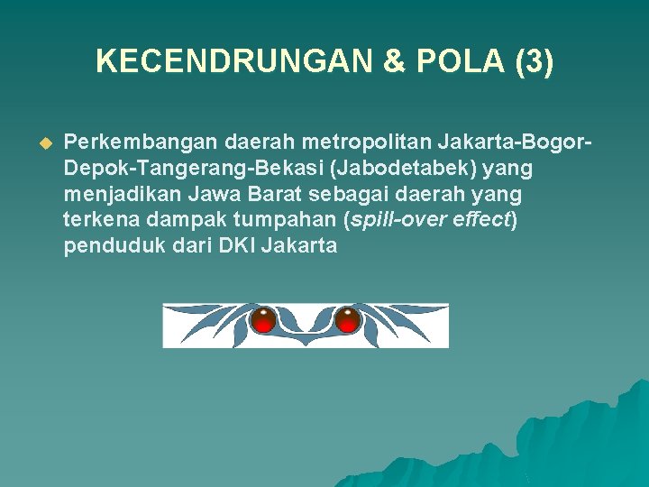 KECENDRUNGAN & POLA (3) u Perkembangan daerah metropolitan Jakarta-Bogor. Depok-Tangerang-Bekasi (Jabodetabek) yang menjadikan Jawa