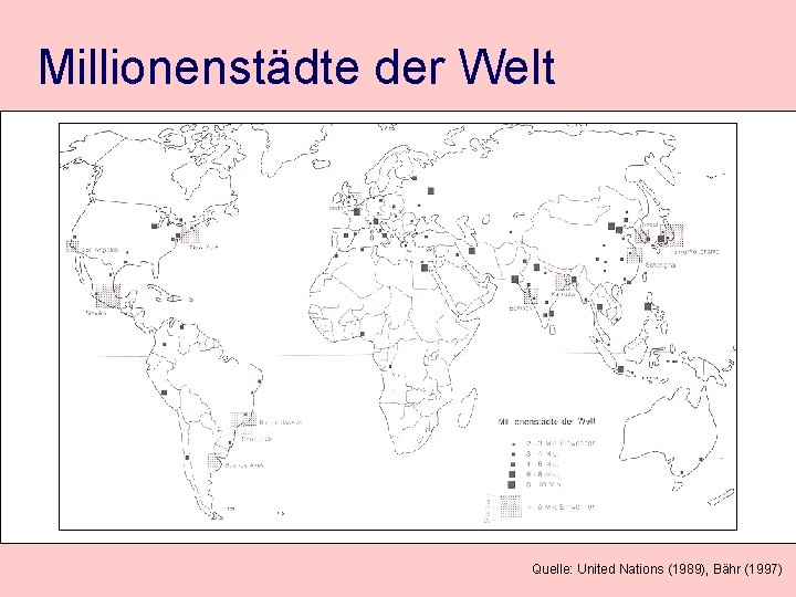 Millionenstädte der Welt Quelle: United Nations (1989), Bähr (1997) 