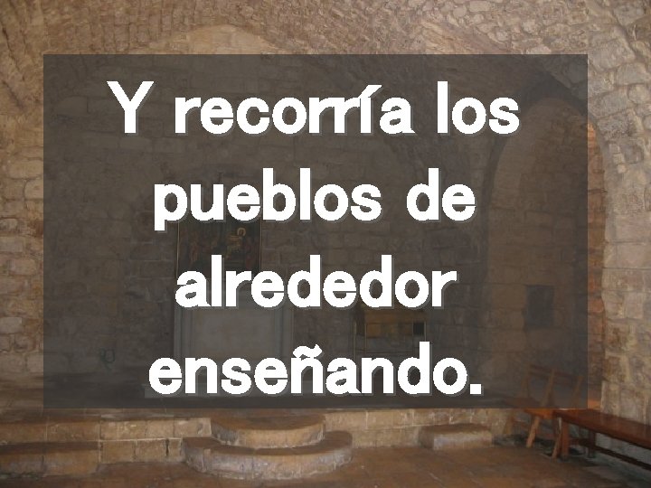 Y recorría los pueblos de alrededor enseñando. 