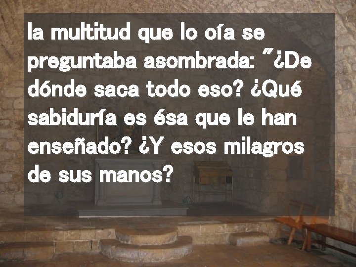 la multitud que lo oía se preguntaba asombrada: "¿De dónde saca todo eso? ¿Qué