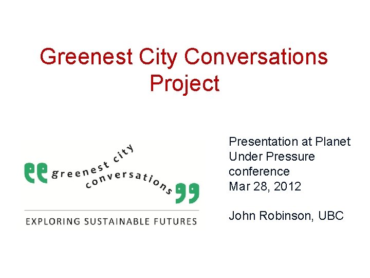 Greenest City Conversations Project Presentation at Planet Under Pressure conference Mar 28, 2012 John