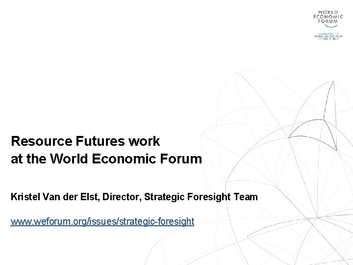 Resource Futures work at the World Economic Forum Kristel Van der Elst, Director, Strategic