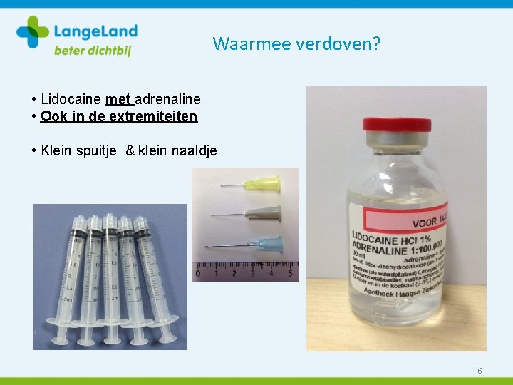 Waarmee verdoven? • Lidocaine met adrenaline • Ook in de extremiteiten • Klein spuitje