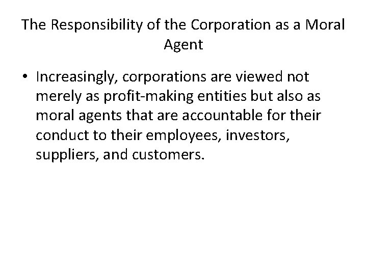 The Responsibility of the Corporation as a Moral Agent • Increasingly, corporations are viewed