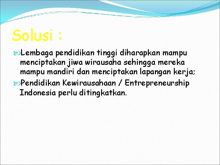 Solusi : Lembaga pendidikan tinggi diharapkan mampu menciptakan jiwa wirausaha sehingga mereka mampu mandiri