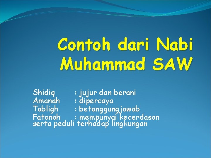 Contoh dari Nabi Muhammad SAW Shidiq : jujur dan berani Amanah : dipercaya Tabligh