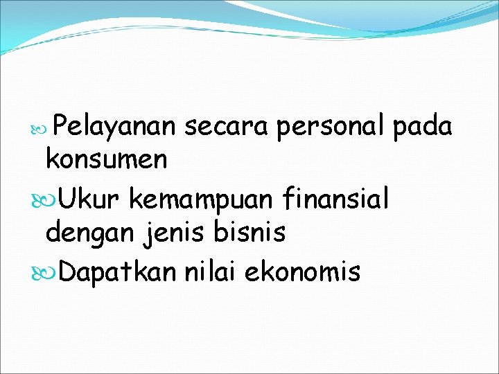 Pelayanan secara personal pada konsumen Ukur kemampuan finansial dengan jenis bisnis Dapatkan nilai ekonomis