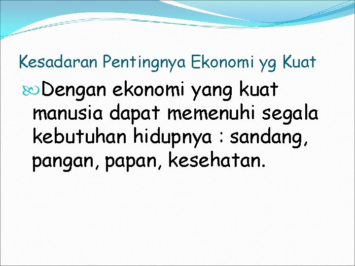 Kesadaran Pentingnya Ekonomi yg Kuat Dengan ekonomi yang kuat manusia dapat memenuhi segala kebutuhan