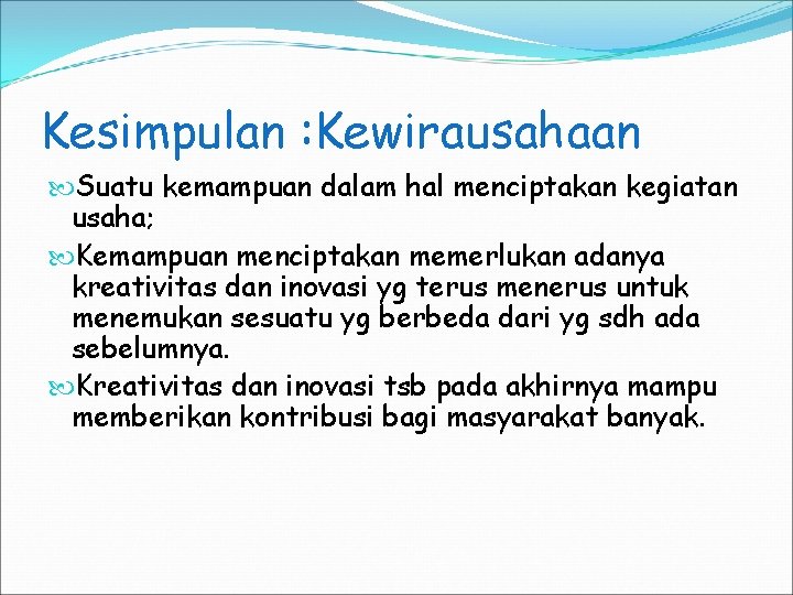 Kesimpulan : Kewirausahaan Suatu kemampuan dalam hal menciptakan kegiatan usaha; Kemampuan menciptakan memerlukan adanya