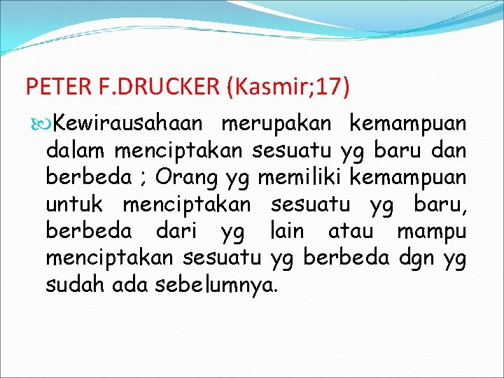 PETER F. DRUCKER (Kasmir; 17) Kewirausahaan merupakan kemampuan dalam menciptakan sesuatu yg baru dan