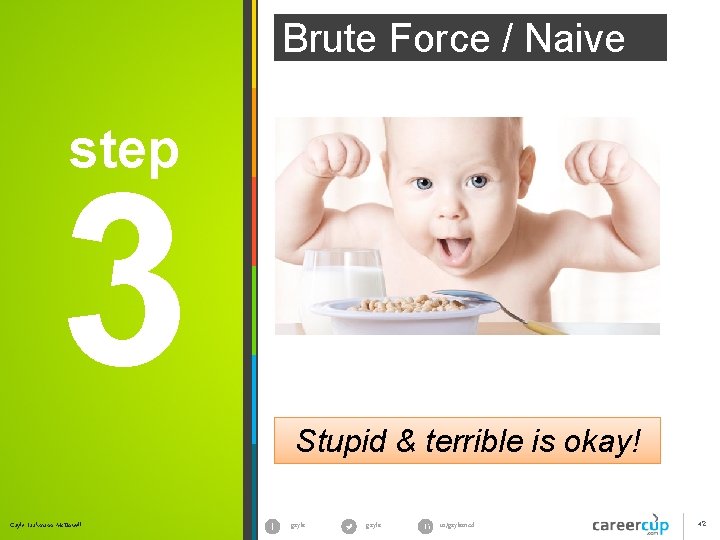 Brute Force / Naive step 3 Stupid & terrible is okay! Gayle Laakmann Mc. Brute Force / Naive step 3 Stupid & terrible is okay! Gayle Laakmann Mc.