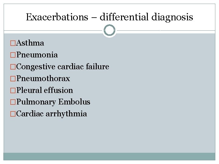 Exacerbations – differential diagnosis �Asthma �Pneumonia �Congestive cardiac failure �Pneumothorax �Pleural effusion �Pulmonary Embolus